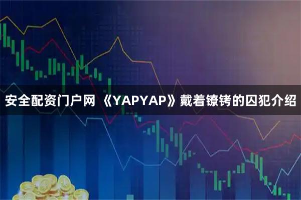 安全配资门户网 《YAPYAP》戴着镣铐的囚犯介绍