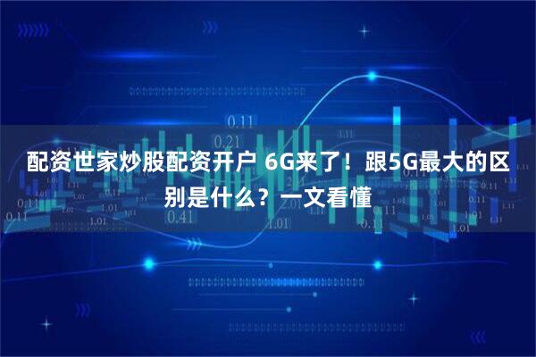 配资世家炒股配资开户 6G来了！跟5G最大的区别是什么？一文看懂