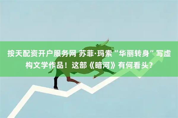 按天配资开户服务网 苏菲·玛索“华丽转身”写虚构文学作品！这部《暗河》有何看头？