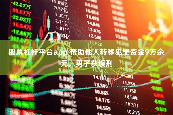 股票杠杆平台app 帮助他人转移犯罪资金9万余元,男子获缓刑